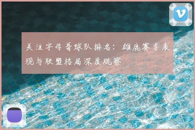 关注字母哥球队排名：雄鹿赛季表现与联盟格局深度观察