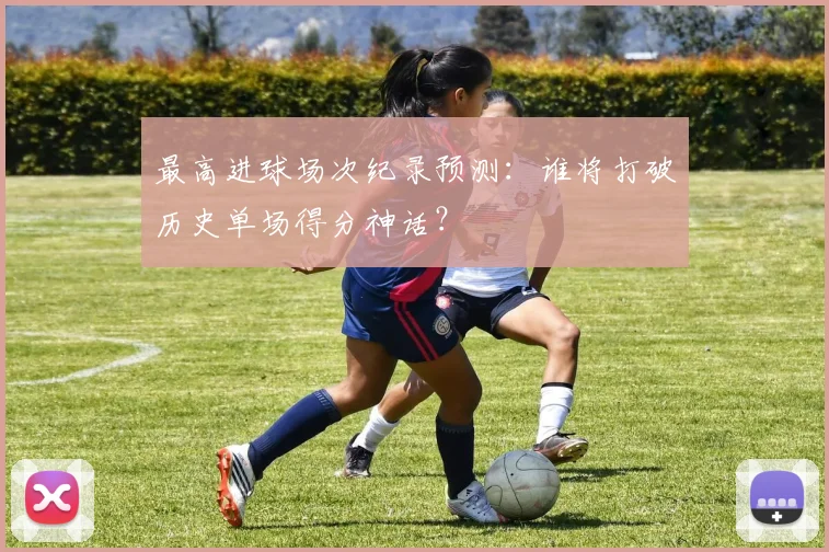 最高进球场次纪录预测:谁将打破历史单场得分神话?