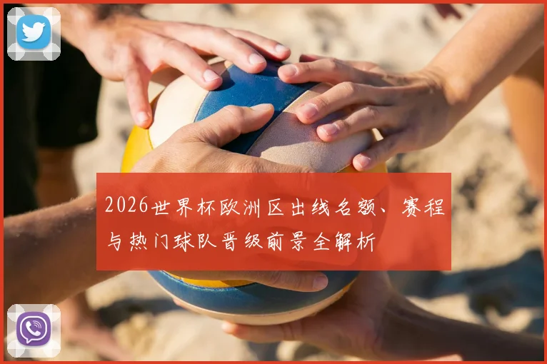 2026世界杯欧洲区出线名额、赛程与热门球队晋级前景全解析
