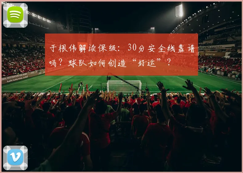 于根伟解读保级：30分安全线靠谱吗？球队如何创造“好运”？