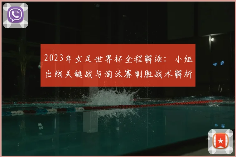 2023年女足世界杯全程解读：小组出线关键战与淘汰赛制胜战术解析