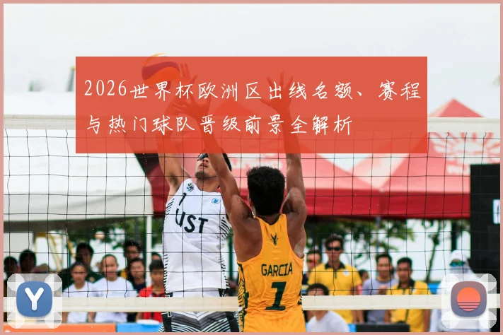 2026世界杯欧洲区出线名额、赛程与热门球队晋级前景全解析
