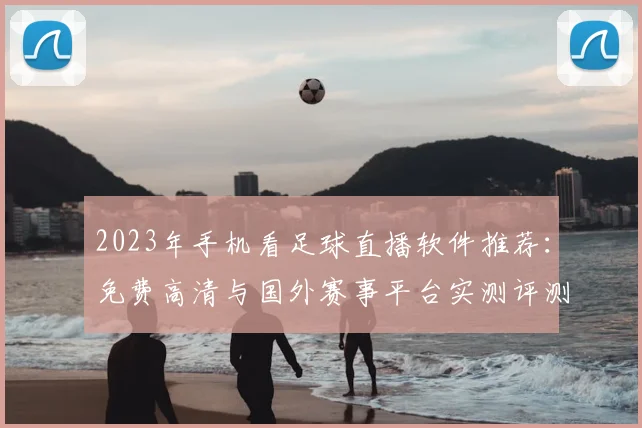 2023年手机看足球直播软件推荐：免费高清与国外赛事平台实测评测