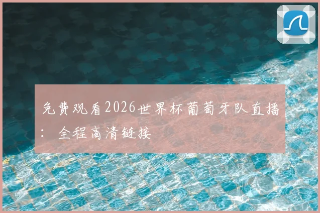 免费观看2026世界杯葡萄牙队直播：全程高清链接