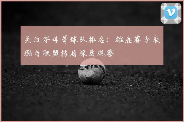关注字母哥球队排名：雄鹿赛季表现与联盟格局深度观察
