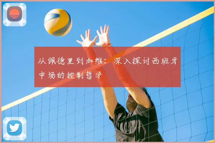 从佩德里到加维：深入探讨西班牙中场的控制哲学