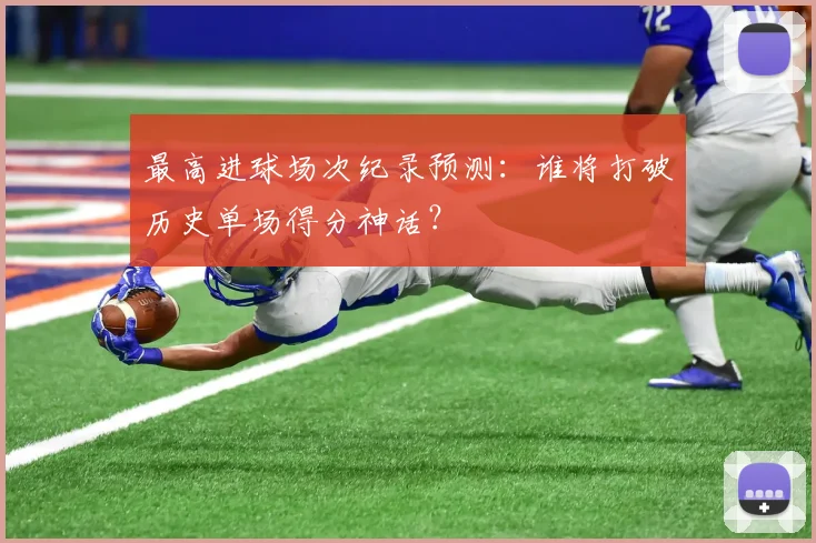 最高进球场次纪录预测：谁将打破历史单场得分神话？