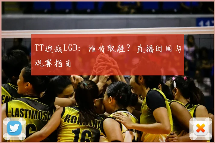 TT迎战LGD：谁将取胜？直播时间与观赛指南